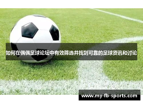如何在偶偶足球论坛中有效筛选并找到可靠的足球资讯和讨论