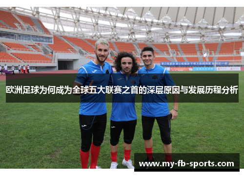 欧洲足球为何成为全球五大联赛之首的深层原因与发展历程分析