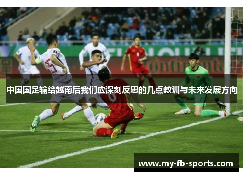 中国国足输给越南后我们应深刻反思的几点教训与未来发展方向