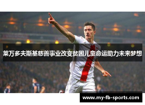 莱万多夫斯基慈善事业改变贫困儿童命运助力未来梦想