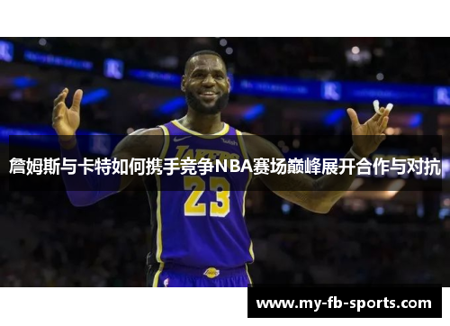 詹姆斯与卡特如何携手竞争NBA赛场巅峰展开合作与对抗