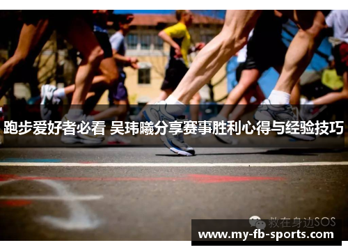 跑步爱好者必看 吴玮曦分享赛事胜利心得与经验技巧