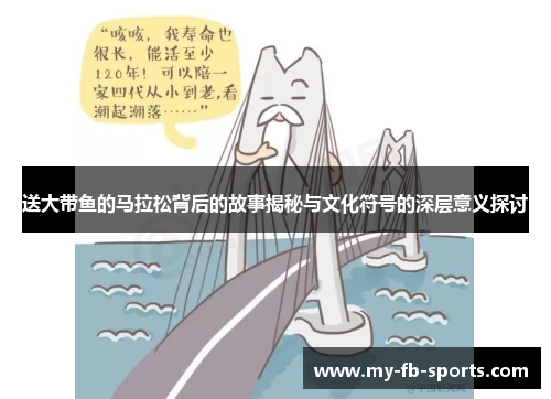 送大带鱼的马拉松背后的故事揭秘与文化符号的深层意义探讨