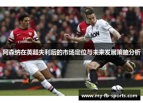 阿森纳在英超失利后的市场定位与未来发展策略分析
