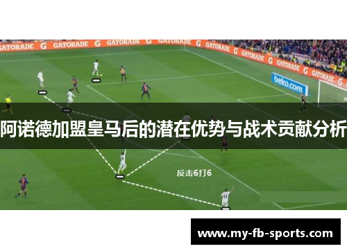 阿诺德加盟皇马后的潜在优势与战术贡献分析