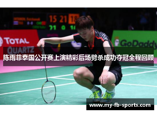 陈雨菲泰国公开赛上演精彩后场劈杀成功夺冠全程回顾
