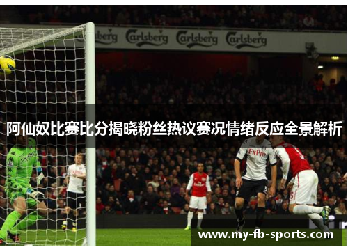阿仙奴比赛比分揭晓粉丝热议赛况情绪反应全景解析