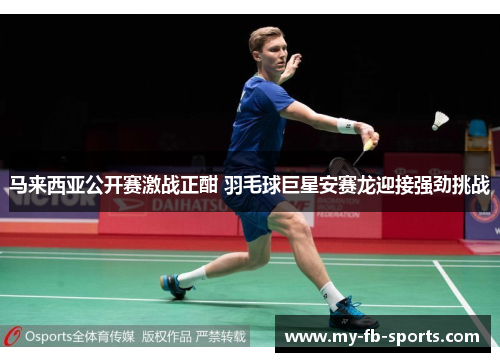 马来西亚公开赛激战正酣 羽毛球巨星安赛龙迎接强劲挑战