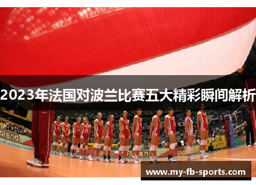 2023年法国对波兰比赛五大精彩瞬间解析