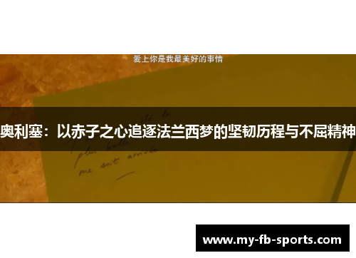 奥利塞:以赤子之心追逐法兰西梦的坚韧历程与不屈精神 奥利塞:以赤子之心追逐法兰西梦的坚韧历程与不屈精神