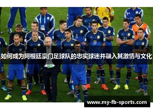 如何成为阿根廷豪门足球队的忠实球迷并融入其激情与文化