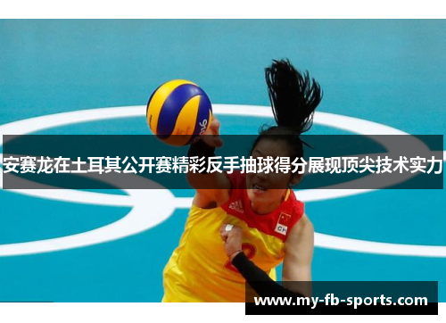 安赛龙在土耳其公开赛精彩反手抽球得分展现顶尖技术实力 安赛龙在土耳其公开赛精彩反手抽球得分展现顶尖技术实力