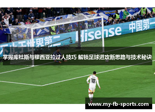 掌握库杜斯与穆西亚拉过人技巧 解锁足球进攻新思路与技术秘诀 掌握库杜斯与穆西亚拉过人技巧 解锁足球进攻新思路与技术秘诀