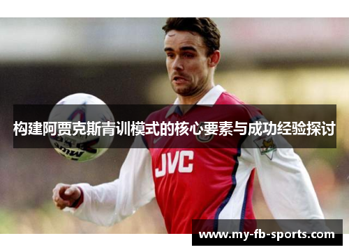构建阿贾克斯青训模式的核心要素与成功经验探讨