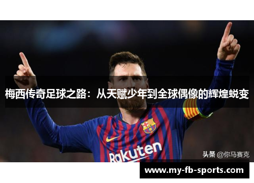 梅西传奇足球之路：从天赋少年到全球偶像的辉煌蜕变