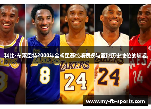 科比·布莱恩特2000年全明星赛惊艳表现与篮球历史地位的崛起