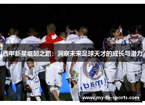 西甲新星崛起之路:洞察未来足球天才的成长与潜力 西甲新星崛起之路:洞察未来足球天才的成长与潜力