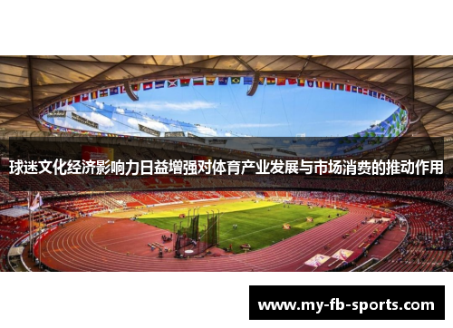 球迷文化经济影响力日益增强对体育产业发展与市场消费的推动作用 球迷文化经济影响力日益增强对体育产业发展与市场消费的推动作用