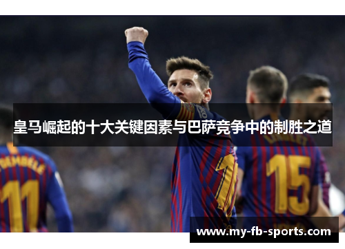 皇马崛起的十大关键因素与巴萨竞争中的制胜之道