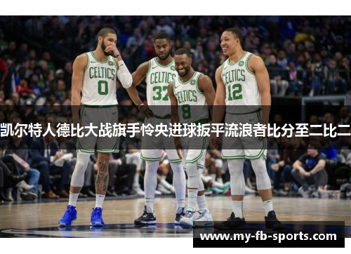 凯尔特人德比大战旗手怜央进球扳平流浪者比分至二比二