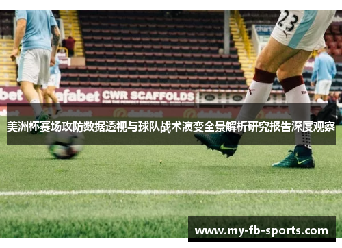 美洲杯赛场攻防数据透视与球队战术演变全景解析研究报告深度观察 美洲杯赛场攻防数据透视与球队战术演变全景解析研究报告深度观察