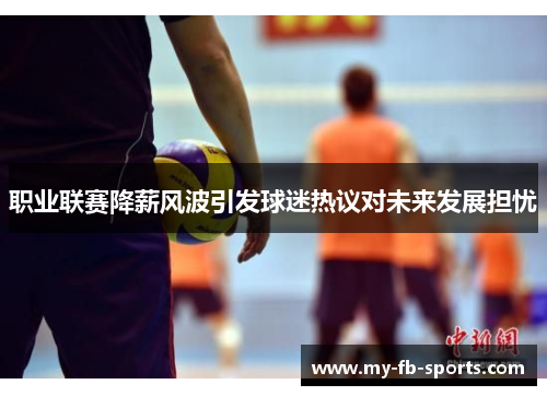职业联赛降薪风波引发球迷热议对未来发展担忧 职业联赛降薪风波引发球迷热议对未来发展担忧