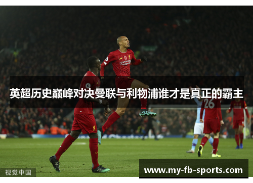 英超历史巅峰对决曼联与利物浦谁才是真正的霸主