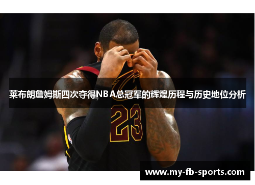 莱布朗詹姆斯四次夺得NBA总冠军的辉煌历程与历史地位分析