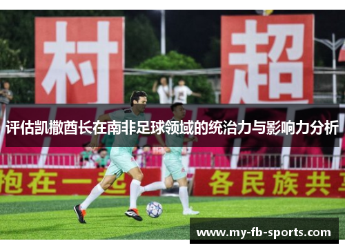 评估凯撒酋长在南非足球领域的统治力与影响力分析