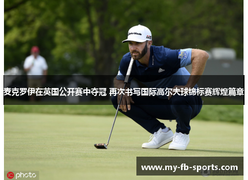 麦克罗伊在英国公开赛中夺冠 再次书写国际高尔夫球锦标赛辉煌篇章