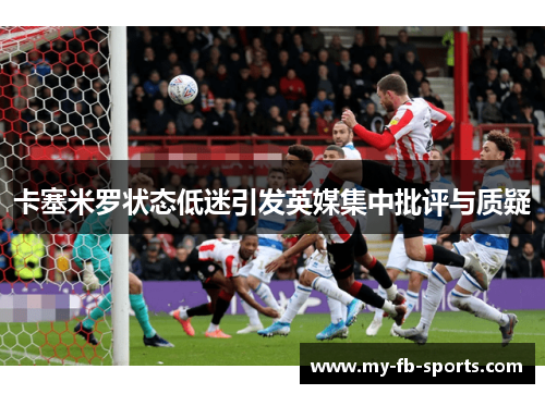 卡塞米罗状态低迷引发英媒集中批评与质疑